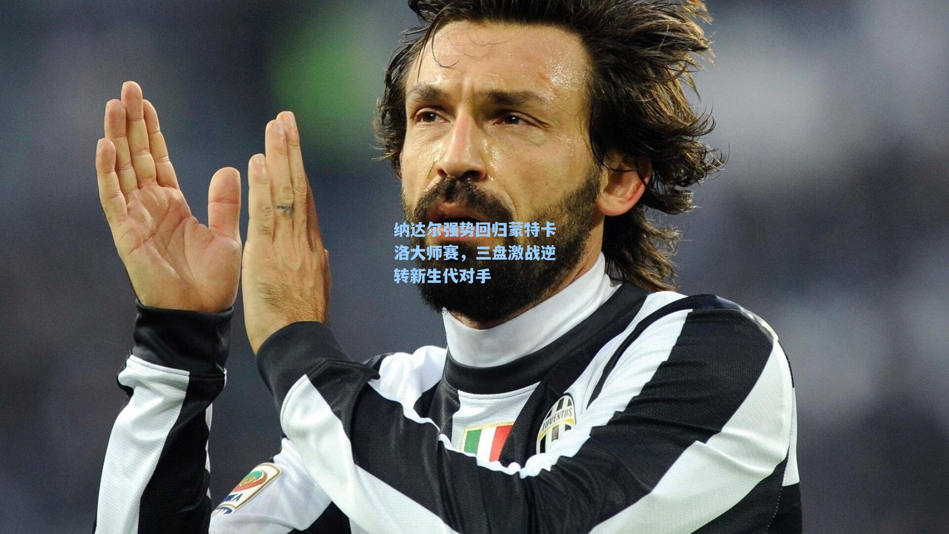 纳达尔强势回归蒙特卡洛大师赛，三盘激战逆转新生代对手