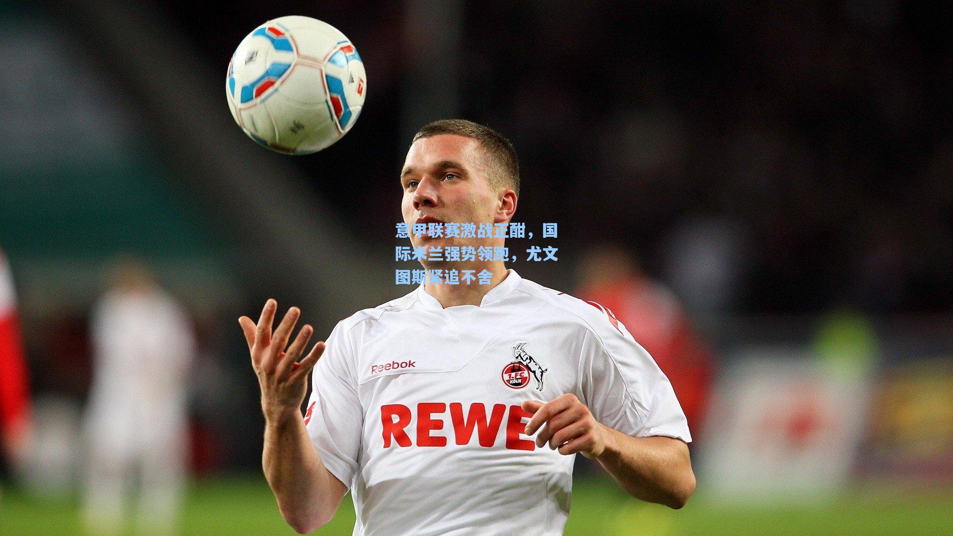 意甲联赛激战正酣,国际米兰强势领跑,尤文图斯紧追不舍