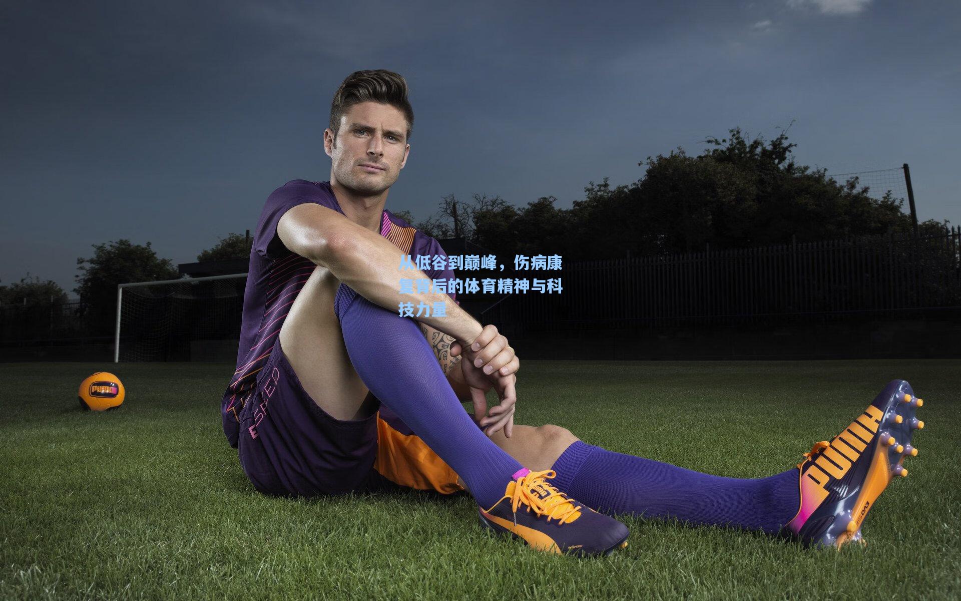 从低谷到巅峰,伤病康复背后的体育精神与科技力量