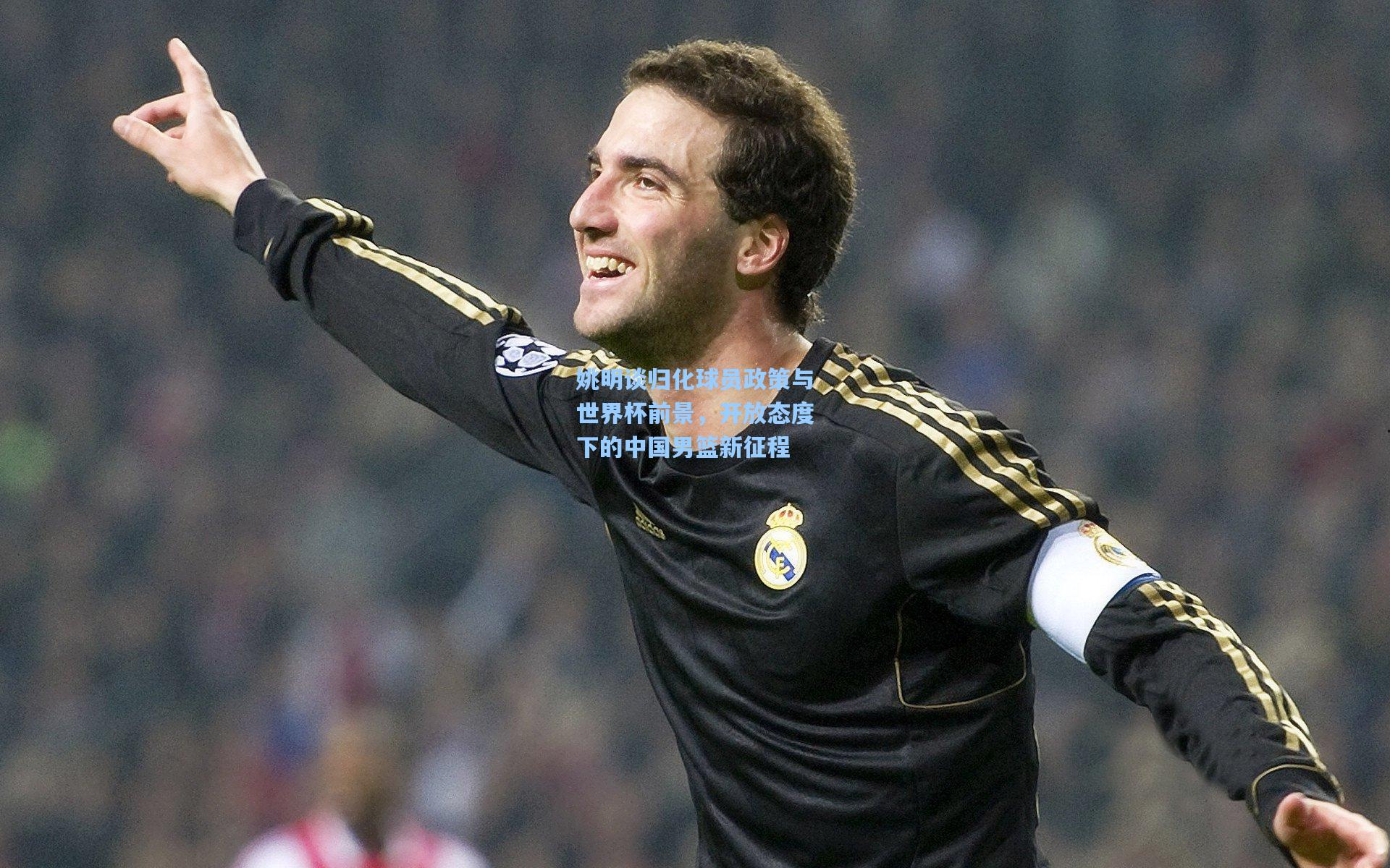 姚明谈归化球员政策与世界杯前景，开放态度下的中国男篮新征程