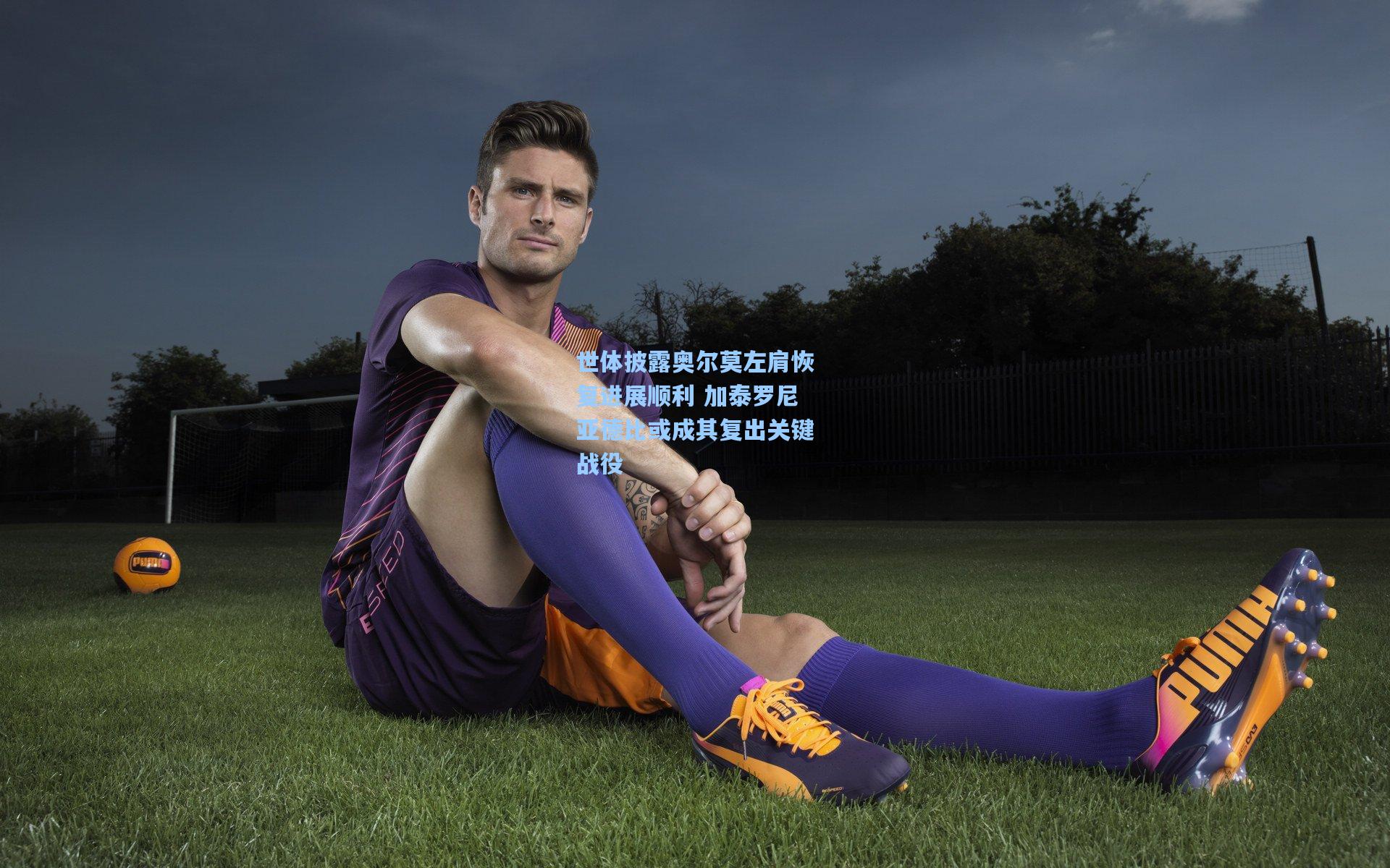 世体披露奥尔莫左肩恢复进展顺利 加泰罗尼亚德比或成其复出关键战役