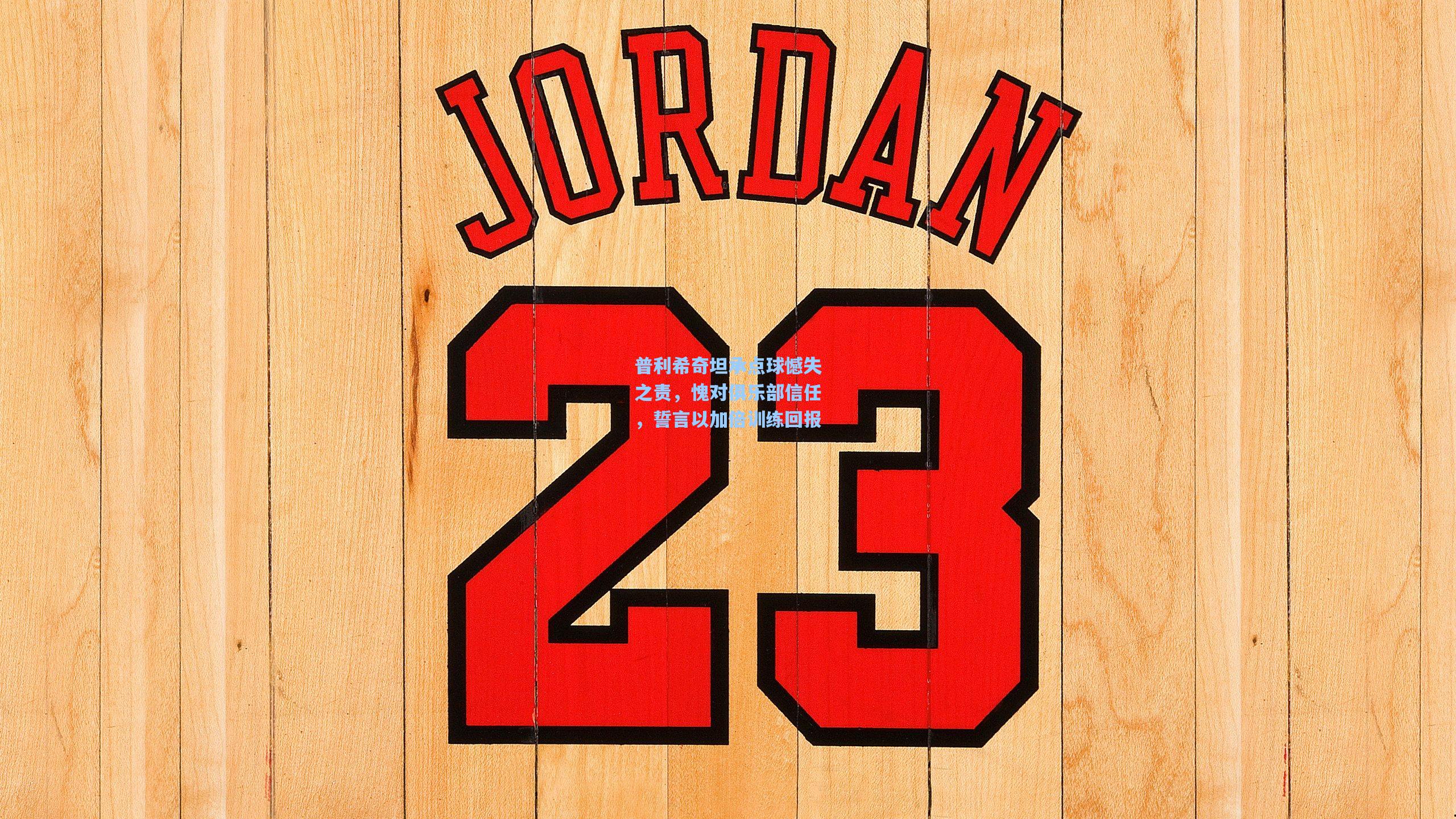 普利希奇坦承点球憾失之责，愧对俱乐部信任，誓言以加倍训练回报