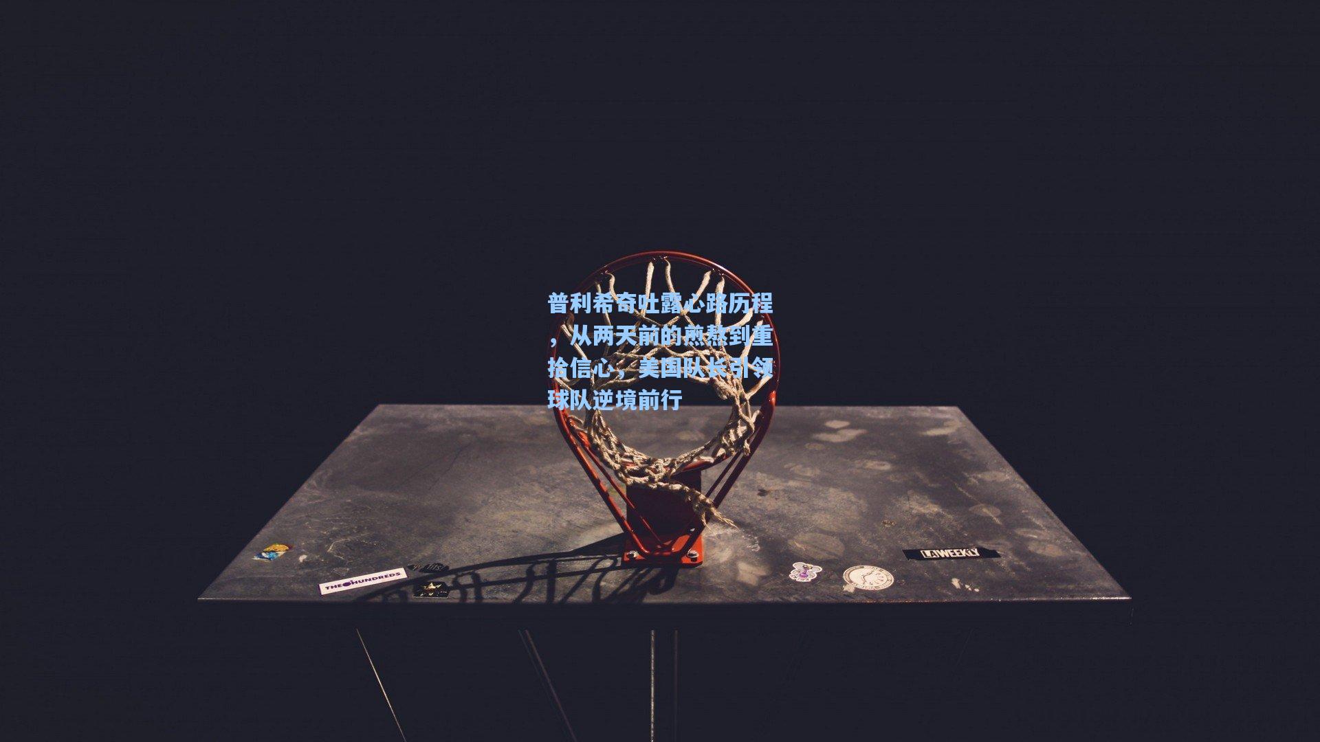 普利希奇吐露心路历程，从两天前的煎熬到重拾信心，美国队长引领球队逆境前行