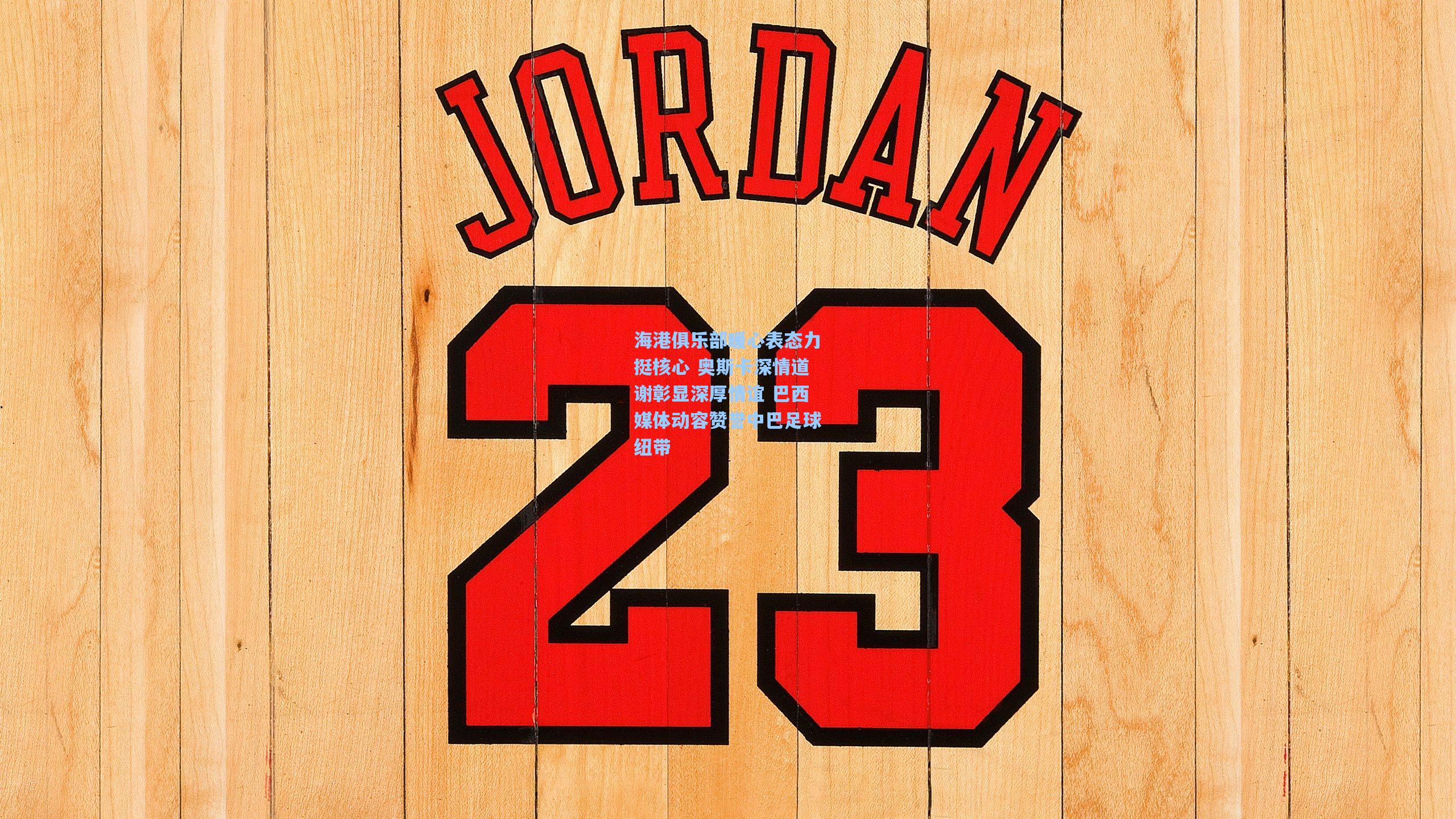 海港俱乐部暖心表态力挺核心 奥斯卡深情道谢彰显深厚情谊 巴西媒体动容赞誉中巴足球纽带