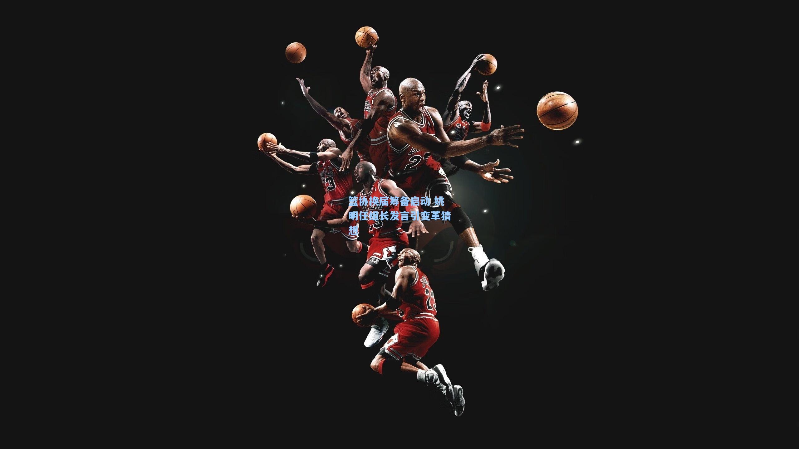 篮协换届筹备启动 姚明任组长发言引变革猜想