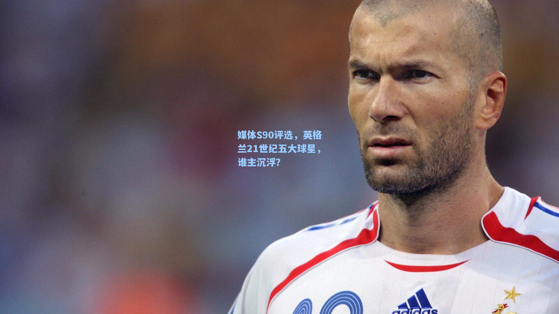 媒体S90评选，英格兰21世纪五大球星，谁主沉浮？