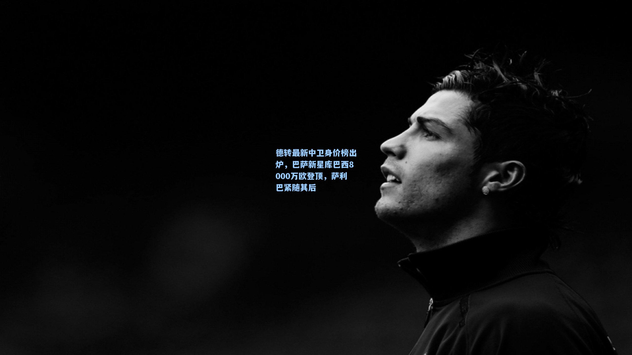 德转最新中卫身价榜出炉，巴萨新星库巴西8000万欧登顶，萨利巴紧随其后