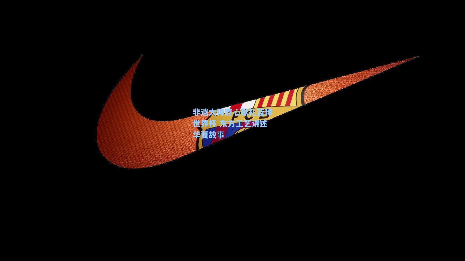 非遗大师匠心献礼篮球世界杯 东方工艺讲述华夏故事