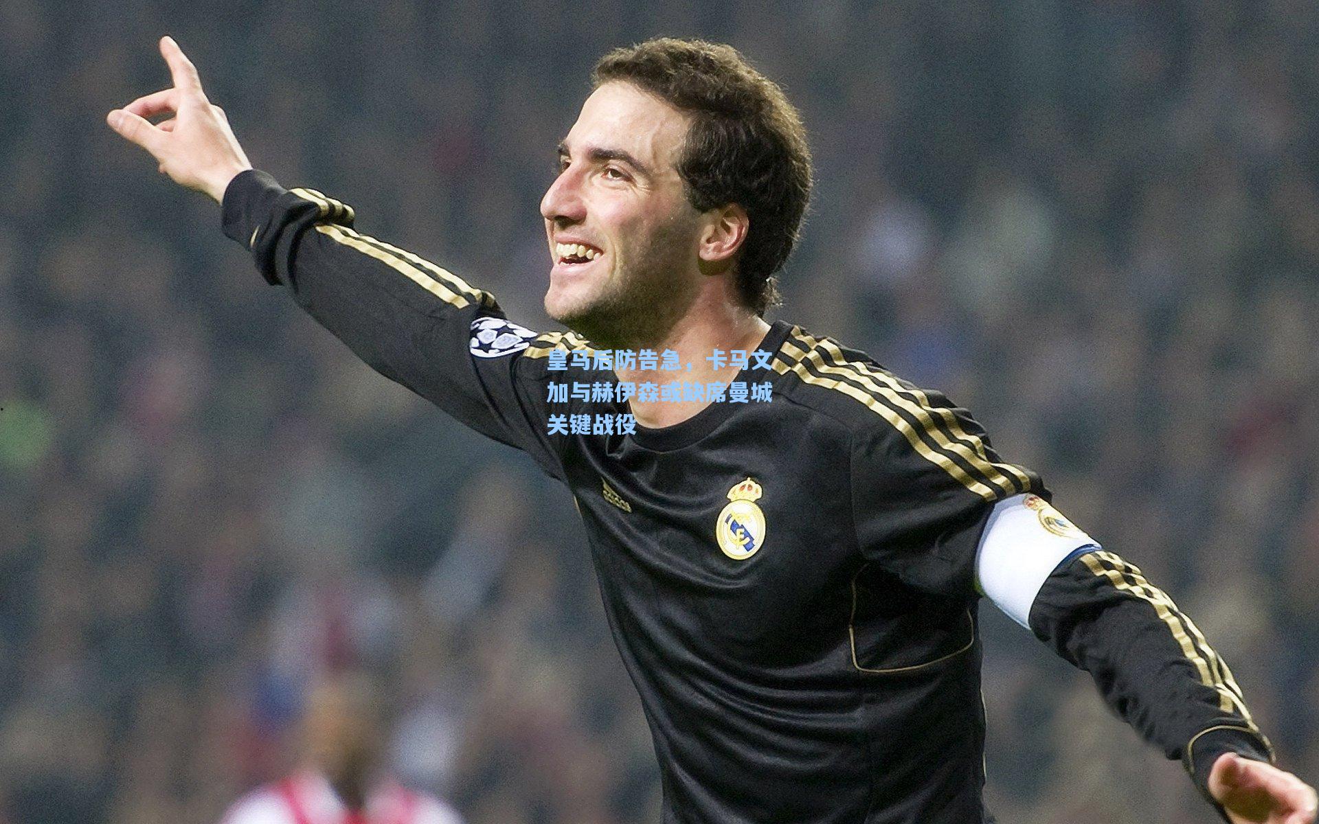 皇马后防告急，卡马文加与赫伊森或缺席曼城关键战役