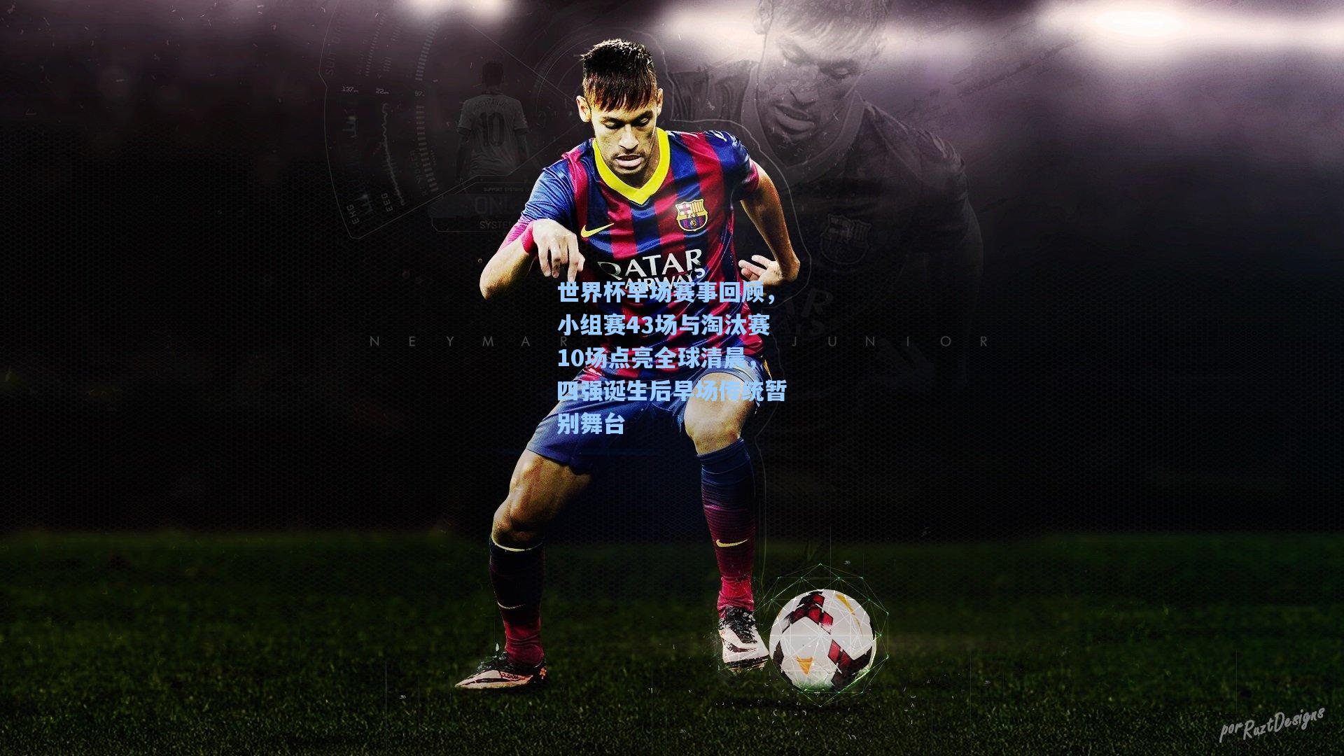 世界杯早场赛事回顾,小组赛43场与淘汰赛10场点亮全球清晨,四强诞生后早场传统暂别舞台