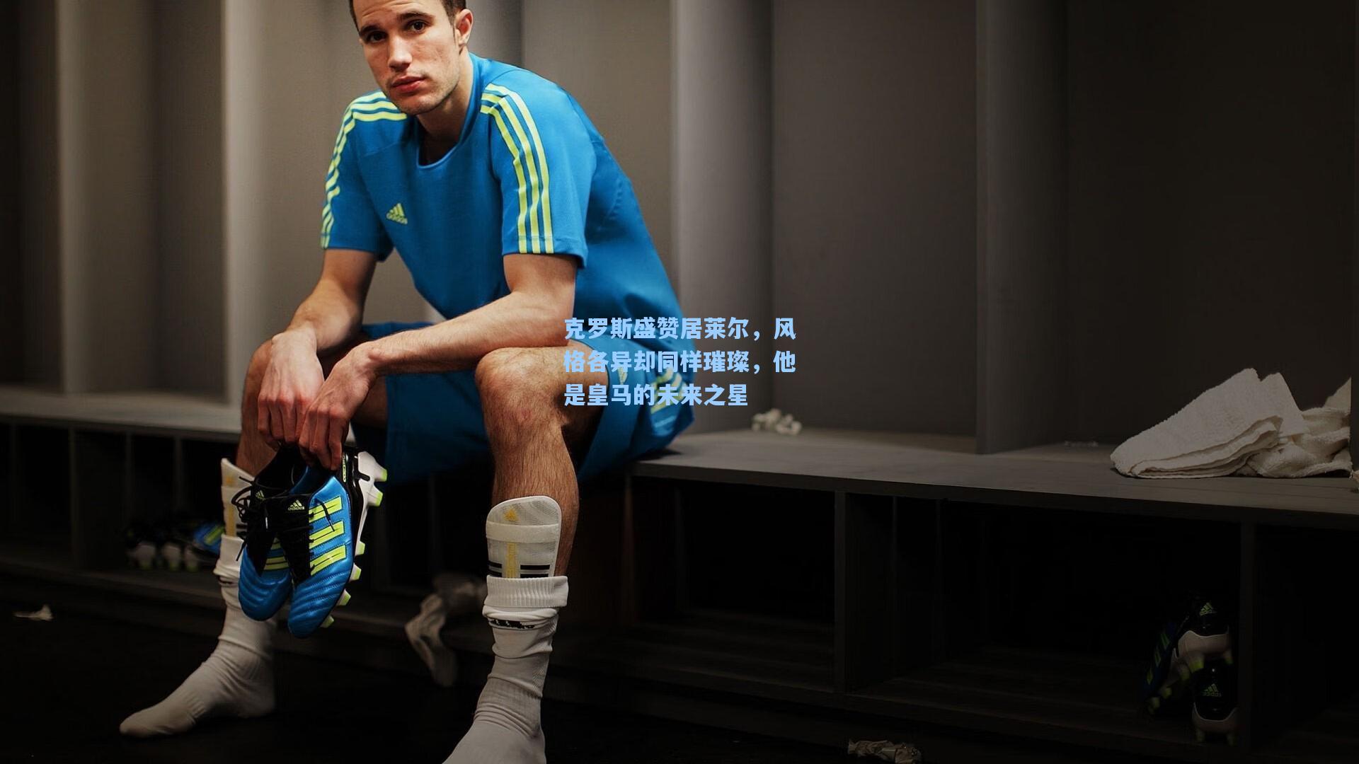克罗斯盛赞居莱尔，风格各异却同样璀璨，他是皇马的未来之星